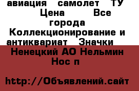 1.2) авиация : самолет - ТУ 134 › Цена ­ 49 - Все города Коллекционирование и антиквариат » Значки   . Ненецкий АО,Нельмин Нос п.